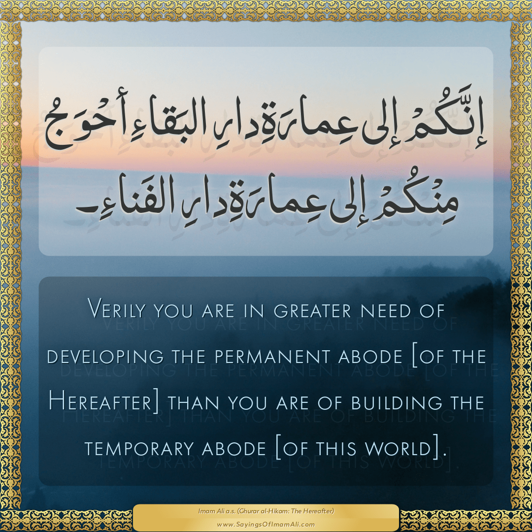 Verily you are in greater need of developing the permanent abode [of the...